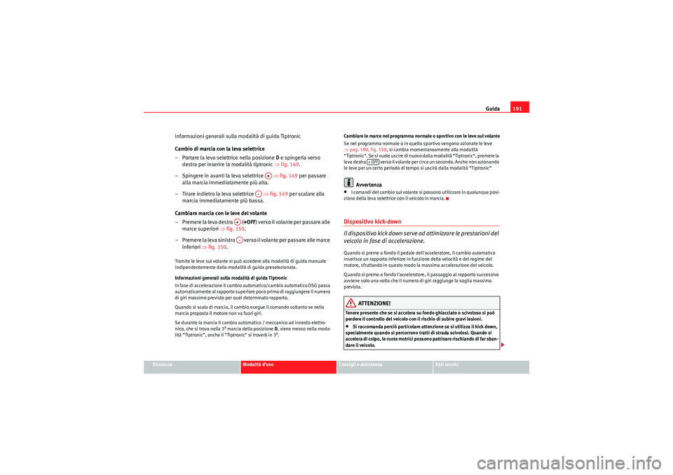 Seat Altea XL 2010 Manuale del proprietario (in Italian) Guida191
Sicurezza
Modalità d’uso
Consigli e assistenza
Dati tecnici
Informazioni generali sulla modalità di guida Tiptronic
Cambio di marcia con la leva selettrice
– Portare la leva selettrice Seat Altea XL 2010 Manuale del proprietario (in Italian) Guida191
Sicurezza
Modalità d’uso
Consigli e assistenza
Dati tecnici
Informazioni generali sulla modalità di guida Tiptronic
Cambio di marcia con la leva selettrice
– Portare la leva selettrice