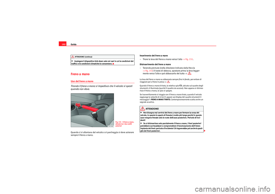 Seat Altea XL 2010 Manuale del proprietario (in Italian) Guida
192•Impiegare il dispositivo kick down solo nei casi in cui le condizioni del
traffico e le condizioni climatiche lo consentono.
Freno a manoUso del freno a mano
Tirando il freno a mano si im Seat Altea XL 2010 Manuale del proprietario (in Italian) Guida
192•Impiegare il dispositivo kick down solo nei casi in cui le condizioni del
traffico e le condizioni climatiche lo consentono.
Freno a manoUso del freno a mano
Tirando il freno a mano si im