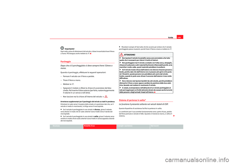 Seat Altea XL 2010 Manuale del proprietario (in Italian) Guida193
Sicurezza
Modalità d’uso
Consigli e assistenza
Dati tecnici
Importante!
Ogni volta, prima di allontanarsi dal veicolo, si deve innanzitutto tirare il freno
a mano. Poi bisogna anche mette Seat Altea XL 2010 Manuale del proprietario (in Italian) Guida193
Sicurezza
Modalità d’uso
Consigli e assistenza
Dati tecnici
Importante!
Ogni volta, prima di allontanarsi dal veicolo, si deve innanzitutto tirare il freno
a mano. Poi bisogna anche mette