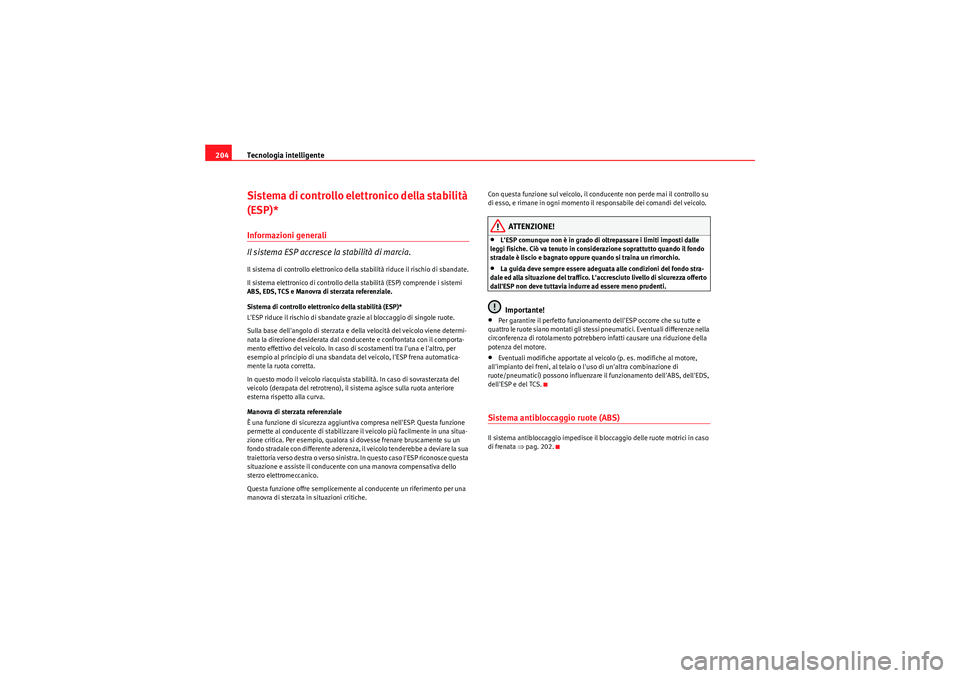 Seat Altea XL 2010  Manuale del proprietario (in Italian) Tecnologia intelligente
204Sistema di controllo elettronico della stabilità 
(ESP)*Informazioni generali
Il sistema ESP accresce la stabilità di marcia.Il sistema di controllo elettronico della stab
