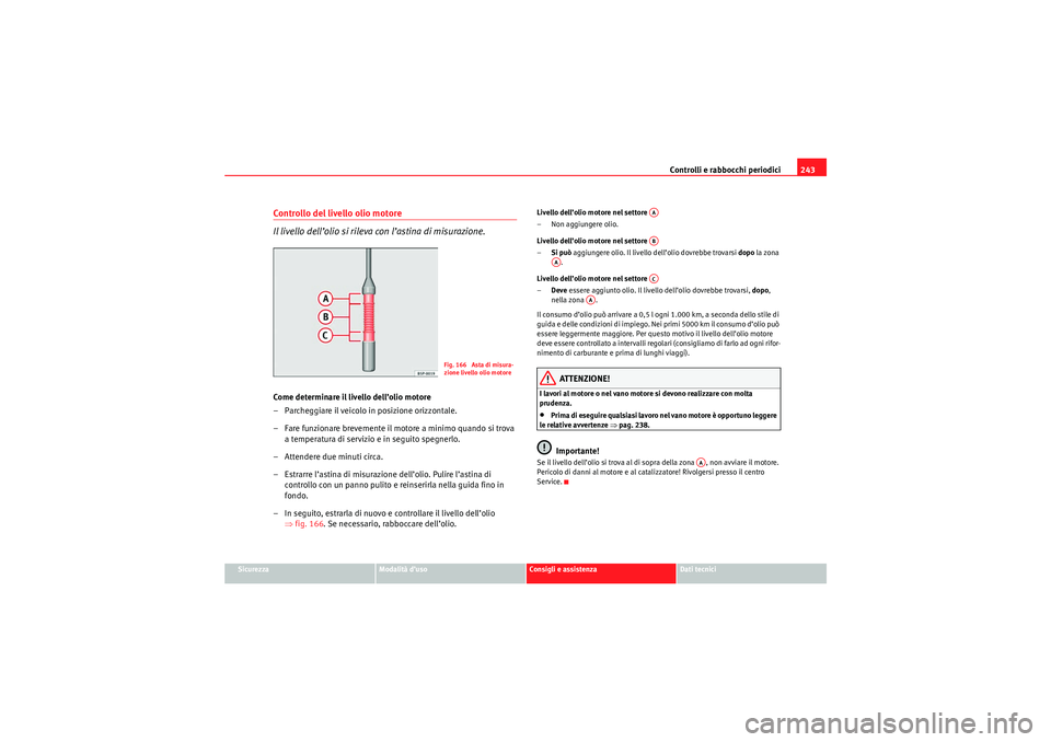 Seat Altea XL 2010 Manuale del proprietario (in Italian) Controlli e rabbocchi periodici243
Sicurezza
Modalità d’uso
Consigli e assistenza
Dati tecnici
Controllo del livello olio motore
Il livello dell’olio si rileva con l’astina di misurazione.Come Seat Altea XL 2010 Manuale del proprietario (in Italian) Controlli e rabbocchi periodici243
Sicurezza
Modalità d’uso
Consigli e assistenza
Dati tecnici
Controllo del livello olio motore
Il livello dell’olio si rileva con l’astina di misurazione.Come