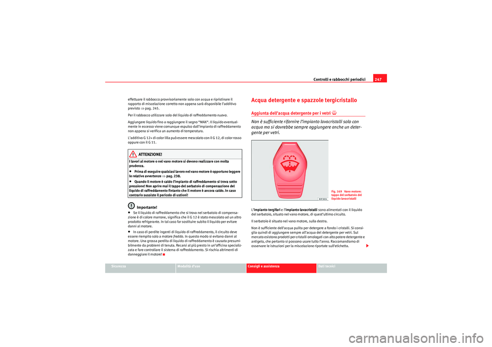 Seat Altea XL 2010 Manuale del proprietario (in Italian) Controlli e rabbocchi periodici247
Sicurezza
Modalità d’uso
Consigli e assistenza
Dati tecnici
effettuare il rabbocco provvisoriamente solo con acqua e ripristinare il
rapporto di miscelazione cor Seat Altea XL 2010 Manuale del proprietario (in Italian) Controlli e rabbocchi periodici247
Sicurezza
Modalità d’uso
Consigli e assistenza
Dati tecnici
effettuare il rabbocco provvisoriamente solo con acqua e ripristinare il
rapporto di miscelazione cor