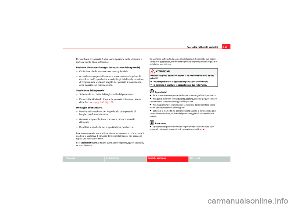 Seat Altea XL 2010 Manuale del proprietario (in Italian) Controlli e rabbocchi periodici249
Sicurezza
Modalità d’uso
Consigli e assistenza
Dati tecnici
Per cambiare le spazzole è necessario spostarle dalla posizione a
riposo a quella di manutenzione.
P Seat Altea XL 2010 Manuale del proprietario (in Italian) Controlli e rabbocchi periodici249
Sicurezza
Modalità d’uso
Consigli e assistenza
Dati tecnici
Per cambiare le spazzole è necessario spostarle dalla posizione a
riposo a quella di manutenzione.
P