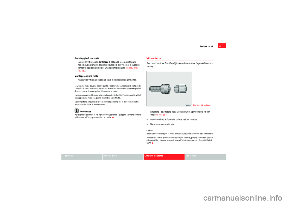Seat Altea XL 2010 Manuale del proprietario (in Italian) Per fare da sé271
Sicurezza
Modalità d’uso
Consigli e assistenza
Dati tecnici
Smontaggio di una ruota
– Svitare le viti usando lattrezzo a esagono interno integrato
nellimpugnatura del cacci Seat Altea XL 2010 Manuale del proprietario (in Italian) Per fare da sé271
Sicurezza
Modalità d’uso
Consigli e assistenza
Dati tecnici
Smontaggio di una ruota
– Svitare le viti usando lattrezzo a esagono interno integrato
nellimpugnatura del cacci
