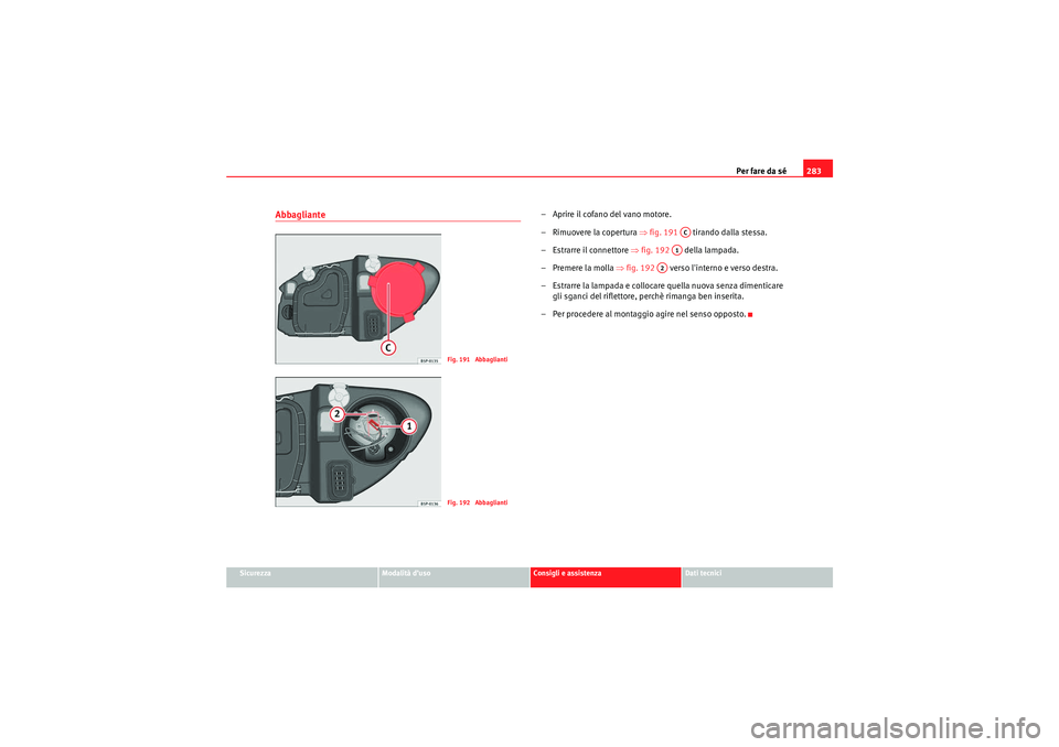 Seat Altea XL 2010 Manuale del proprietario (in Italian) Per fare da sé283
Sicurezza
Modalità d’uso
Consigli e assistenza
Dati tecnici
Abbagliante
– Aprire il cofano del vano motore.
–Rimuovere la copertura ⇒fig. 191 tirando dalla stessa.
– Seat Altea XL 2010 Manuale del proprietario (in Italian) Per fare da sé283
Sicurezza
Modalità d’uso
Consigli e assistenza
Dati tecnici
Abbagliante
– Aprire il cofano del vano motore.
–Rimuovere la copertura ⇒fig. 191 tirando dalla stessa.
–