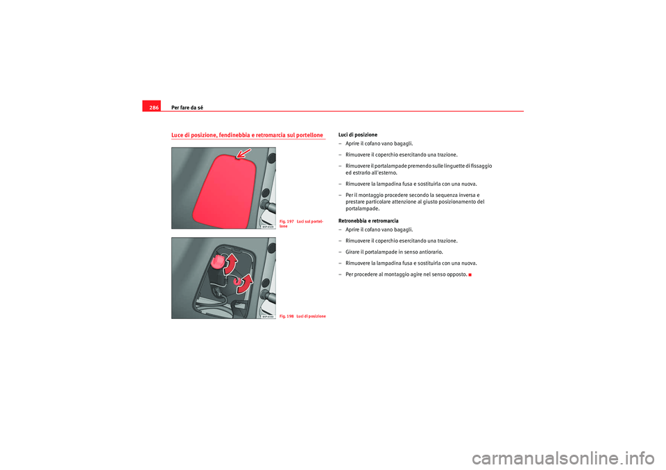 Seat Altea XL 2010 Manuale del proprietario (in Italian) Per fare da sé
286Luce di posizione, fendinebbia e retromarcia sul portellone
Luci di posizione
– Aprire il cofano vano bagagli.
– Rimuovere il coperchio esercitando una trazione.
– Rimuovere Seat Altea XL 2010 Manuale del proprietario (in Italian) Per fare da sé
286Luce di posizione, fendinebbia e retromarcia sul portellone
Luci di posizione
– Aprire il cofano vano bagagli.
– Rimuovere il coperchio esercitando una trazione.
– Rimuovere