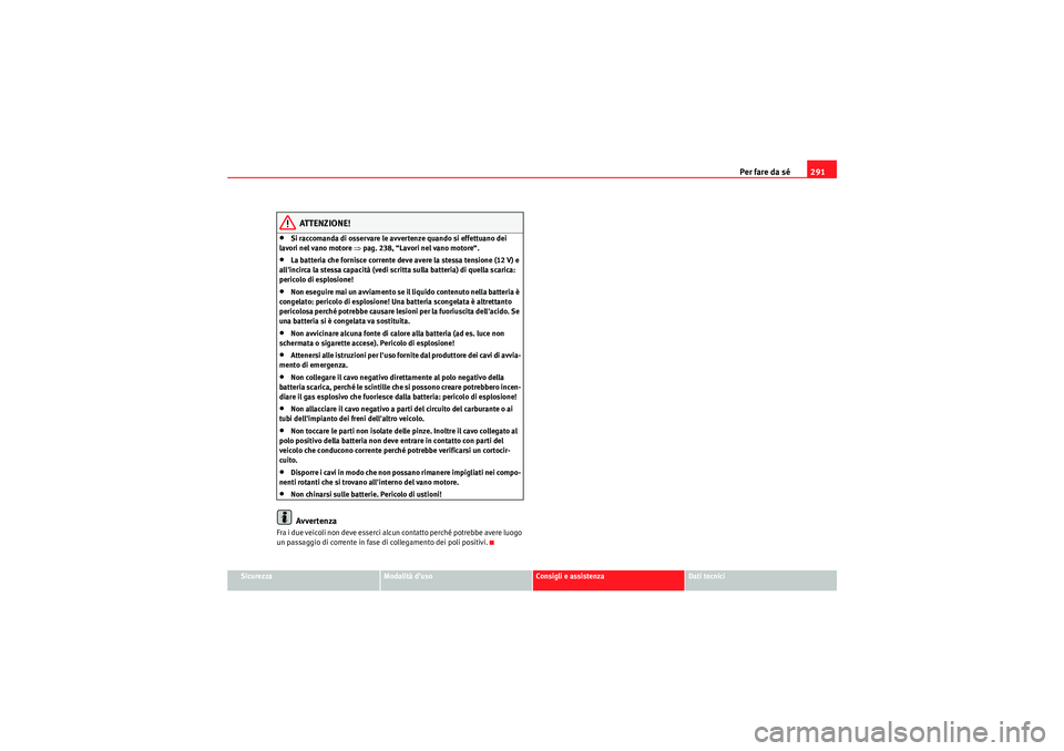 Seat Altea XL 2010 Manuale del proprietario (in Italian) Per fare da sé291
Sicurezza
Modalità d’uso
Consigli e assistenza
Dati tecnici
ATTENZIONE!
•Si raccomanda di osservare le avvertenze quando si effettuano dei
lavori nel vano motore ⇒pag. 238, Seat Altea XL 2010 Manuale del proprietario (in Italian) Per fare da sé291
Sicurezza
Modalità d’uso
Consigli e assistenza
Dati tecnici
ATTENZIONE!
•Si raccomanda di osservare le avvertenze quando si effettuano dei
lavori nel vano motore ⇒pag. 238,