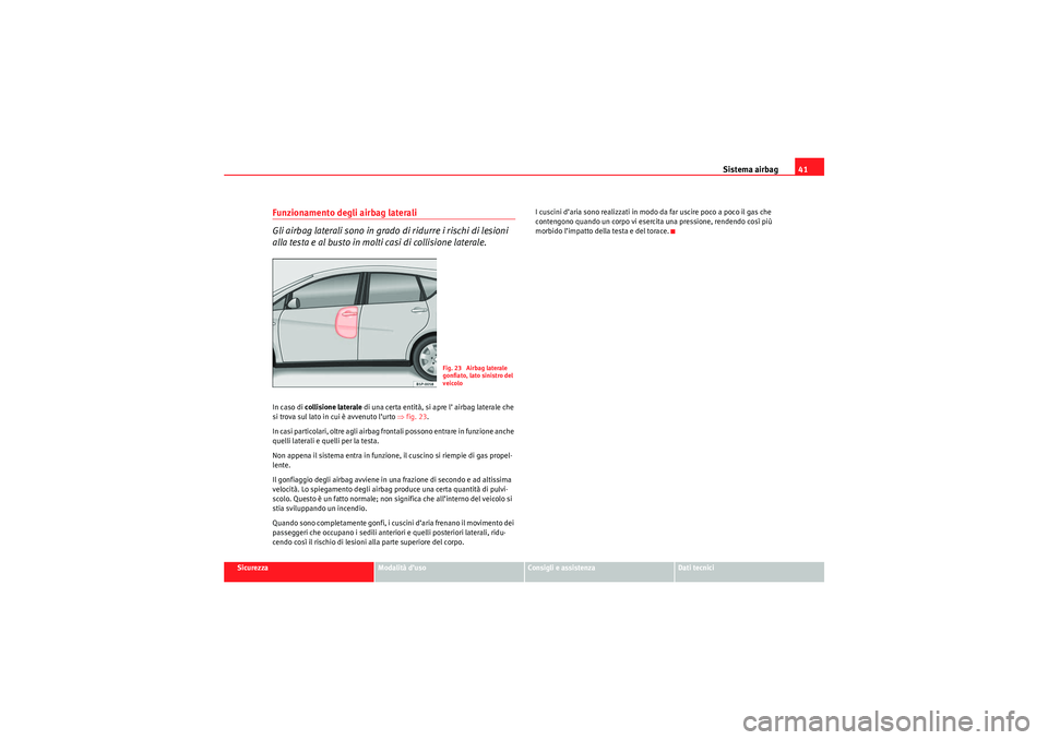 Seat Altea XL 2010 Manuale del proprietario (in Italian) Sistema airbag41
Sicurezza
Modalità d’uso
Consigli e assistenza
Dati tecnici
Funzionamento degli airbag laterali
Gli airbag laterali sono in grado di ridurre i rischi di lesioni
alla testa e al bu Seat Altea XL 2010 Manuale del proprietario (in Italian) Sistema airbag41
Sicurezza
Modalità d’uso
Consigli e assistenza
Dati tecnici
Funzionamento degli airbag laterali
Gli airbag laterali sono in grado di ridurre i rischi di lesioni
alla testa e al bu