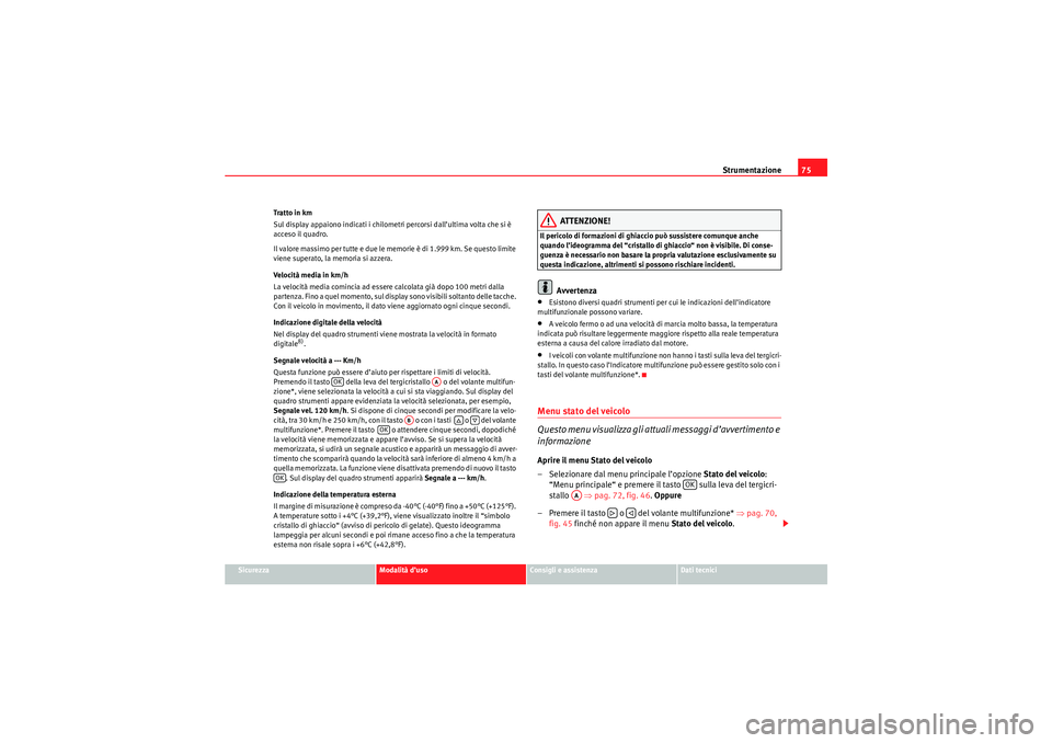 Seat Altea XL 2010 Manuale del proprietario (in Italian) Strumentazione75
Sicurezza
Modalità d’uso
Consigli e assistenza
Dati tecnici
Tratto in km
Sul display appaiono indicati i chilometri percorsi dall’ultima volta che si è
acceso il quadro.
Il val Seat Altea XL 2010 Manuale del proprietario (in Italian) Strumentazione75
Sicurezza
Modalità d’uso
Consigli e assistenza
Dati tecnici
Tratto in km
Sul display appaiono indicati i chilometri percorsi dall’ultima volta che si è
acceso il quadro.
Il val