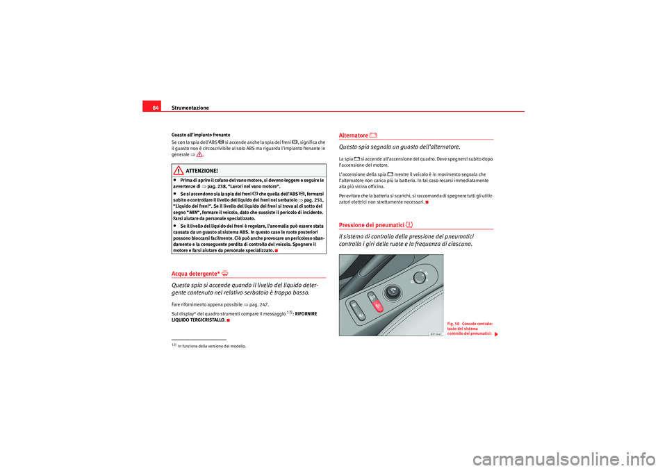 Seat Altea XL 2010  Manuale del proprietario (in Italian) Strumentazione
84Guasto all’impianto frenante
Se con la spia dell’ABS 
 si accende anche la spia dei freni 
, significa che 
il guasto non è circoscrivibile al solo ABS ma riguarda l’impi