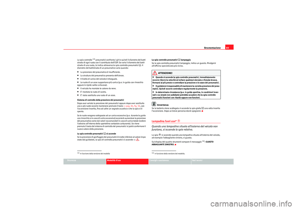 Seat Altea XL 2010 Manuale del proprietario (in Italian) Strumentazione85
Sicurezza
Modalità d’uso
Consigli e assistenza
Dati tecnici
La spia controllo
13) pneumatici confronta i giri e quindi il diametro del batti-
strada di ogni ruota con il contribut Seat Altea XL 2010 Manuale del proprietario (in Italian) Strumentazione85
Sicurezza
Modalità d’uso
Consigli e assistenza
Dati tecnici
La spia controllo
13) pneumatici confronta i giri e quindi il diametro del batti-
strada di ogni ruota con il contribut