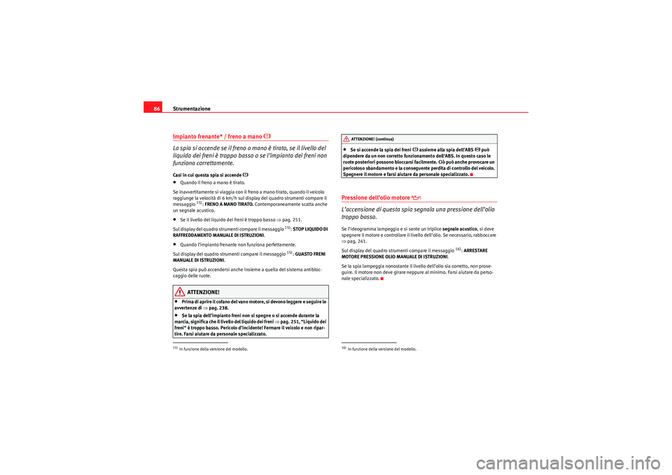 Seat Altea XL 2010  Manuale del proprietario (in Italian) Strumentazione
86Impianto frenante* / freno a mano 
 
La spia si accende se il freno a mano è tirato, se il livello del 
liquido dei freni è troppo basso o se l’impianto dei freni non 
funziona