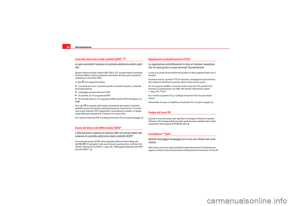 Seat Altea XL 2010  Manuale del proprietario (in Italian) Strumentazione
88Controllo elettronico della stabilità (ESP)* 
 
La spia controlla il sistema di controllo elettronico della stabi-
lità.
Questo sistema include i sistemi ABS, EDS e TCS. Include 