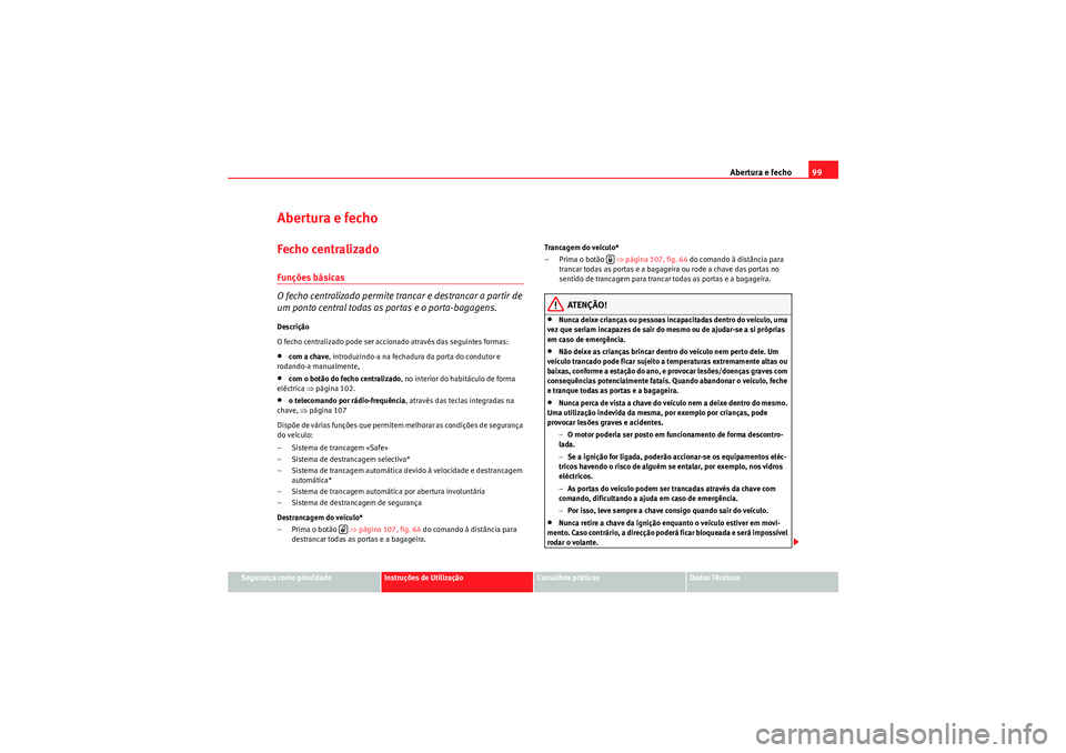 Seat Altea XL 2010  Manual do proprietário (in Portuguese)  Abertura e fecho99
Segurança como prioridade
Instruções de Utilização
Conselhos práticos
Dados Técnicos
Abertura e fechoFecho centralizado Funções básicas
O fecho centralizado permite tranca