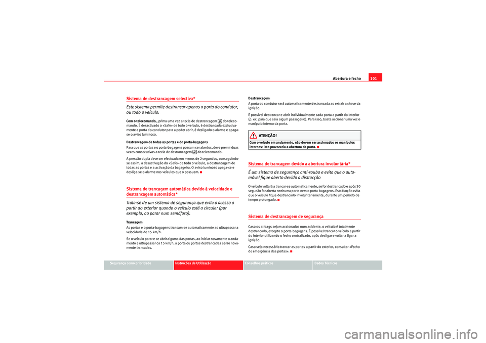Seat Altea XL 2010  Manual do proprietário (in Portuguese)  Abertura e fecho101
Segurança como prioridade
Instruções de Utilização
Conselhos práticos
Dados Técnicos
Sistema de destrancagem selectiva* 
Este sistema permite destrancar apenas a porta do co