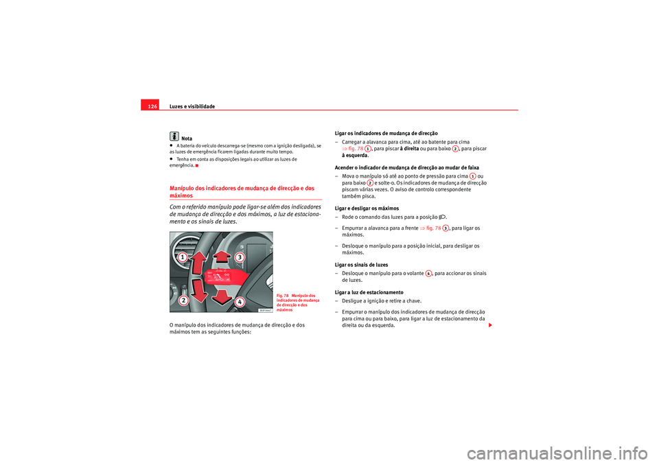 Seat Altea XL 2010  Manual do proprietário (in Portuguese)  Luzes e visibilidade
126
Nota•A bateria do veículo descarrega-se (mesmo com a ignição desligada), se 
as luzes de emergência ficarem ligadas durante muito tempo.•Tenha em conta as disposiçõe