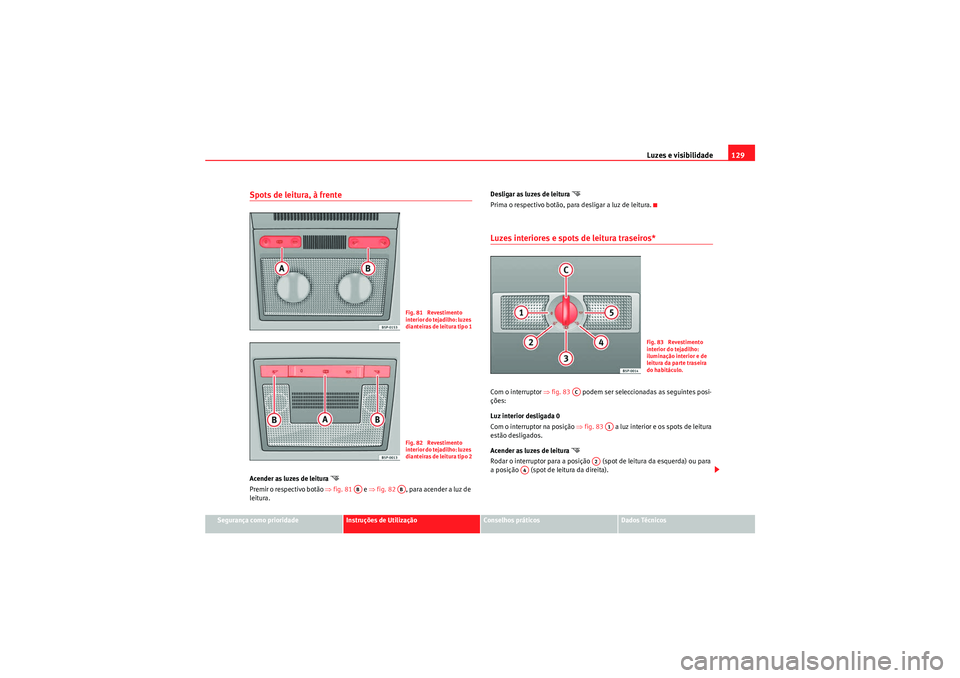 Seat Altea XL 2010  Manual do proprietário (in Portuguese)  Luzes e visibilidade129
Segurança como prioridade
Instruções de Utilização
Conselhos práticos
Dados Técnicos
Spots de leitura, à frente Acender as luzes de leitura 

Premir o respectivo bot