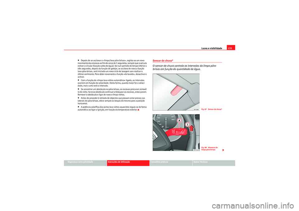 Seat Altea XL 2010  Manual do proprietário (in Portuguese)  Luzes e visibilidade133
Segurança como prioridade
Instruções de Utilização
Conselhos práticos
Dados Técnicos
•Depois de se accionar o «limpa/lava pára-brisas», regista-se um novo 
moviment