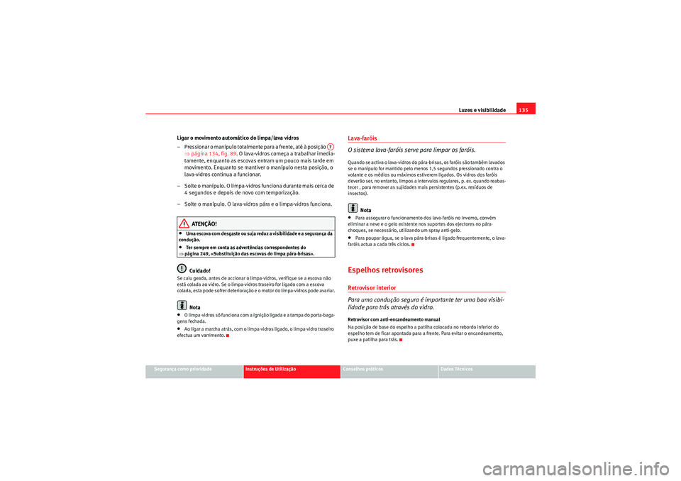 Seat Altea XL 2010  Manual do proprietário (in Portuguese)  Luzes e visibilidade135
Segurança como prioridade
Instruções de Utilização
Conselhos práticos
Dados Técnicos
Ligar o movimento automático do limpa/lava vidros
– Pressionar o manípulo totalm