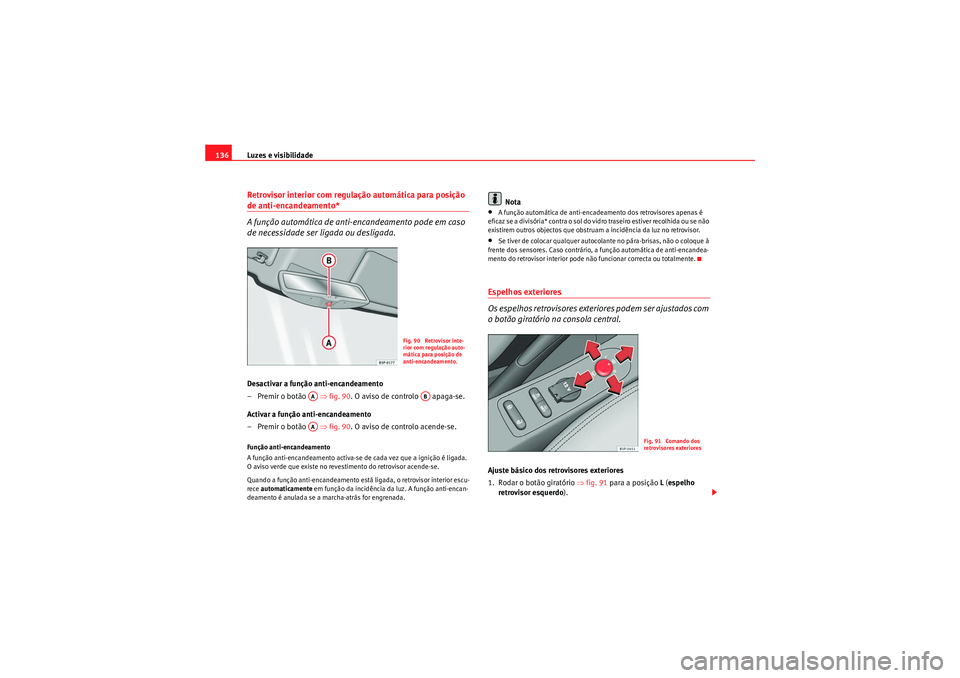 Seat Altea XL 2010  Manual do proprietário (in Portuguese)  Luzes e visibilidade
136Retrovisor interior com regulação automática para posição de anti-encandeamento*
A função automática de anti-encandeamento pode em caso 
de necessidade ser ligada ou de