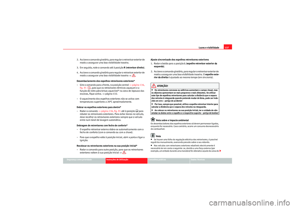 Seat Altea XL 2010  Manual do proprietário (in Portuguese)  Luzes e visibilidade137
Segurança como prioridade
Instruções de Utilização
Conselhos práticos
Dados Técnicos
2.  Accione o comando giratório, para regular o retrovisor exterior de 
modo a asse