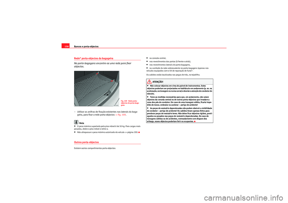 Seat Altea XL 2010  Manual do proprietário (in Portuguese)  Bancos e porta-objectos
150Rede* porta-objectos da bagageira
No porta-bagagens encontra-se uma rede para fixar 
objectos.– Utilizar as anilhas de fixação existentes nas laterais da baga-
geira, pa