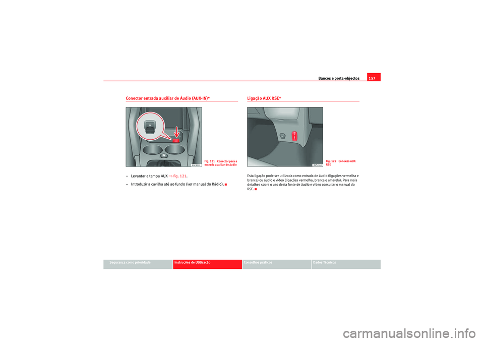 Seat Altea XL 2010  Manual do proprietário (in Portuguese)  Bancos e porta-objectos157
Segurança como prioridade
Instruções de Utilização
Conselhos práticos
Dados Técnicos
Conector entrada auxiliar de Áudio (AUX-IN)*– Levantar a tampa AUX ⇒fig. 121