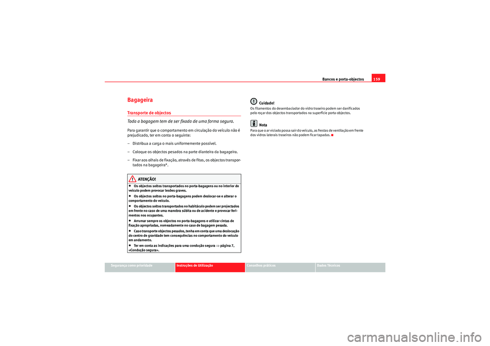 Seat Altea XL 2010  Manual do proprietário (in Portuguese)  Bancos e porta-objectos159
Segurança como prioridade
Instruções de Utilização
Conselhos práticos
Dados Técnicos
BagageiraTranspor te de objectos
Toda a bagagem tem de ser fixada de uma forma se