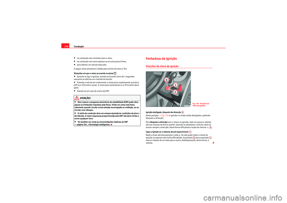 Seat Altea XL 2010  Manual do proprietário (in Portuguese)  Condução
176•na condução com correntes para a neve,•na condução com neve espessa ou em piso pouco firme,•para libertar um veículo atascado.
A seguir, deve pressionar o botão para activar