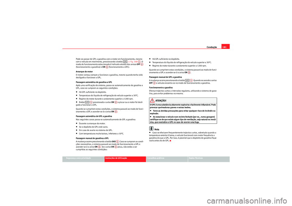 Seat Altea XL 2010  Manual do proprietário (in Portuguese)  Condução181
Segurança como prioridade
Instruções de Utilização
Conselhos práticos
Dados Técnicos
Pode-se passar de GPL a gasolina co
m o motor em funcionamento, mesmo 
com o veículo em movim
