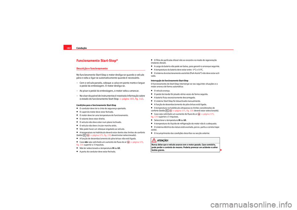Seat Altea XL 2010  Manual do proprietário (in Portuguese)  Condução
182Funcionamento Start-Stop*Descrição e funcionamentoNo funcionamento Start-Stop o motor desliga-se quando o veículo 
pára e volta a ligar-se automaticamente quando é necessário.
– 