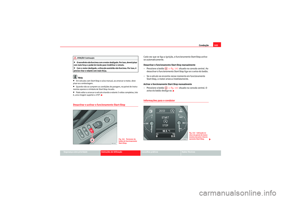 Seat Altea XL 2010  Manual do proprietário (in Portuguese)  Condução183
Segurança como prioridade
Instruções de Utilização
Conselhos práticos
Dados Técnicos
•O servofreio não funciona com o motor desligado. Por isso, deverá pisar 
com mais força 