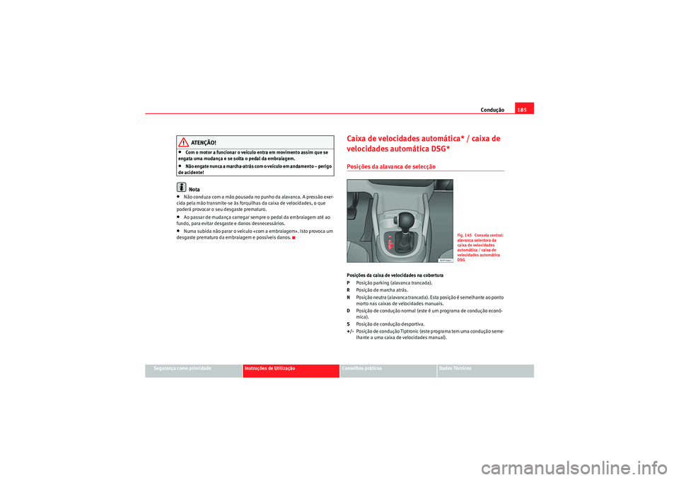 Seat Altea XL 2010  Manual do proprietário (in Portuguese)  Condução185
Segurança como prioridade
Instruções de Utilização
Conselhos práticos
Dados Técnicos
ATENÇÃO!
•Com o motor a funcionar o veículo entra em movimento assim que se 
engata uma m