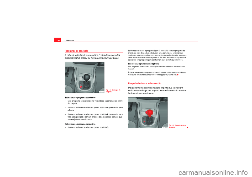 Seat Altea XL 2010  Manual do proprietário (in Portuguese)  Condução
186Programas de condução
A caixa de velocidades automática / caixa de velocidades 
automática DSG dispõe de três programas de conduçãoSeleccionar o programa económico
– Este prog