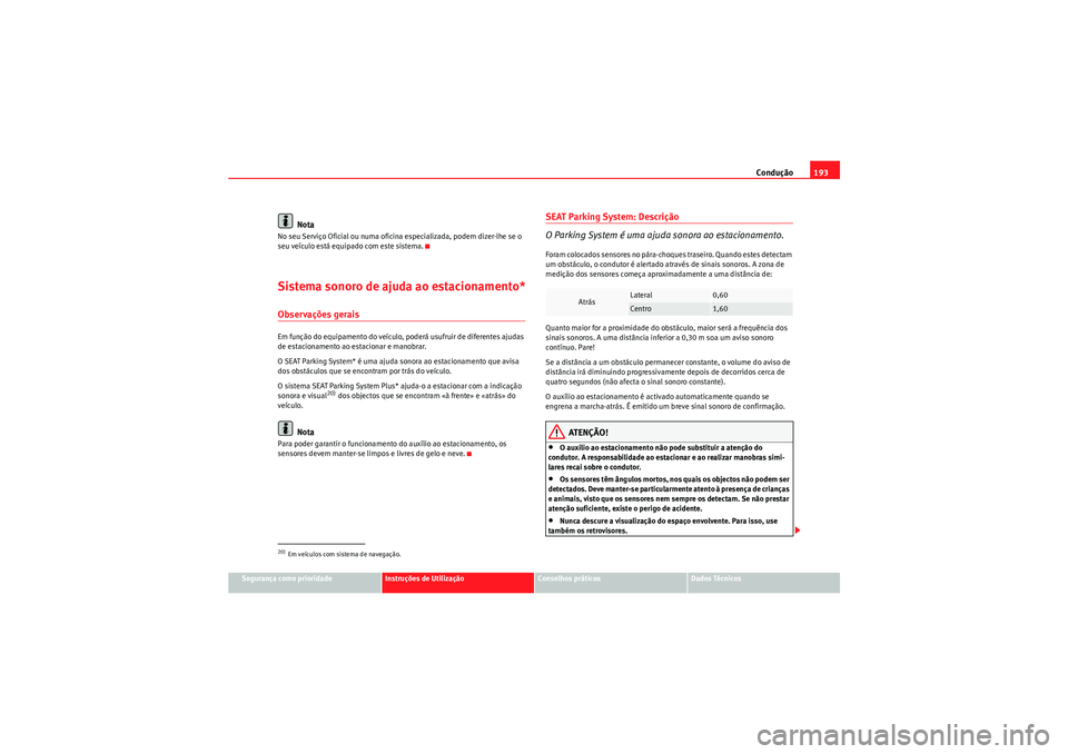 Seat Altea XL 2010  Manual do proprietário (in Portuguese)  Condução193
Segurança como prioridade
Instruções de Utilização
Conselhos práticos
Dados Técnicos
Nota
No seu Serviço Oficial ou numa oficina especializada, podem dizer-lhe se o 
seu veículo