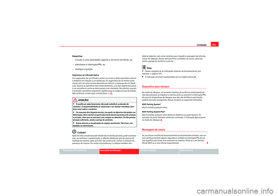 Seat Altea XL 2010  Manual do proprietário (in Portuguese)  Condução195
Segurança como prioridade
Instruções de Utilização
Conselhos práticos
Dados Técnicos
Desactivar
–Circular a uma velocidade supe rior a 10 km/h em frente, ou
– pressionar o int