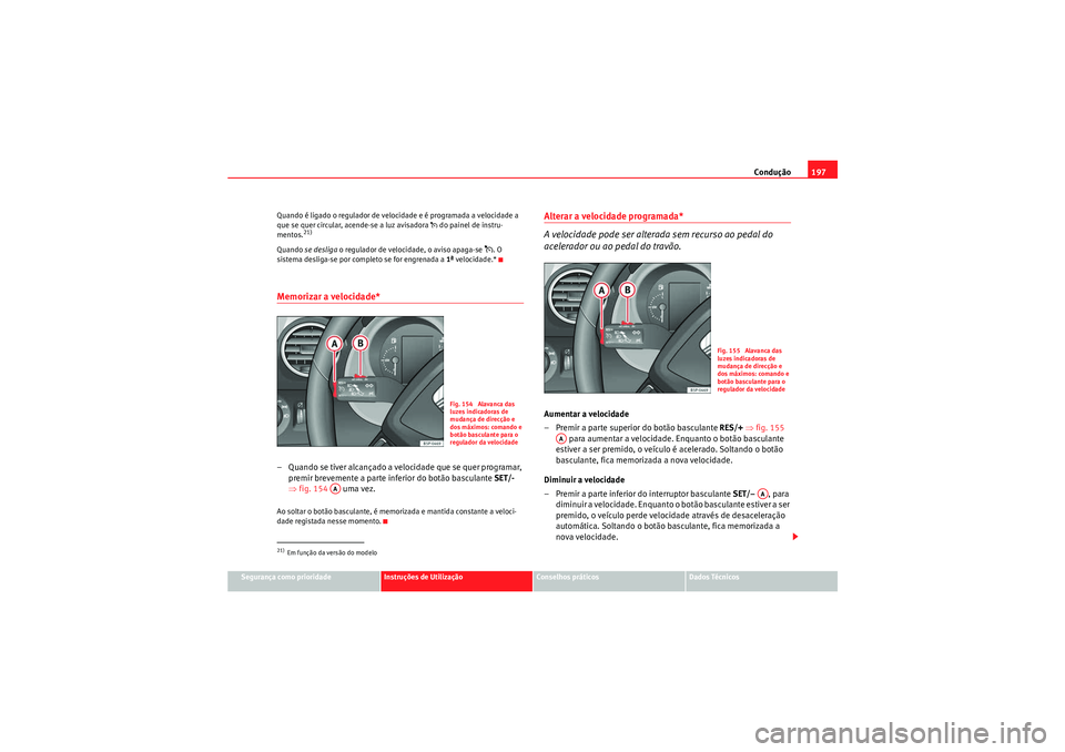 Seat Altea XL 2010  Manual do proprietário (in Portuguese)  Condução197
Segurança como prioridade
Instruções de Utilização
Conselhos práticos
Dados Técnicos
Quando é ligado o regulador de velocidade e é programada a velocidade a 
que se quer circula