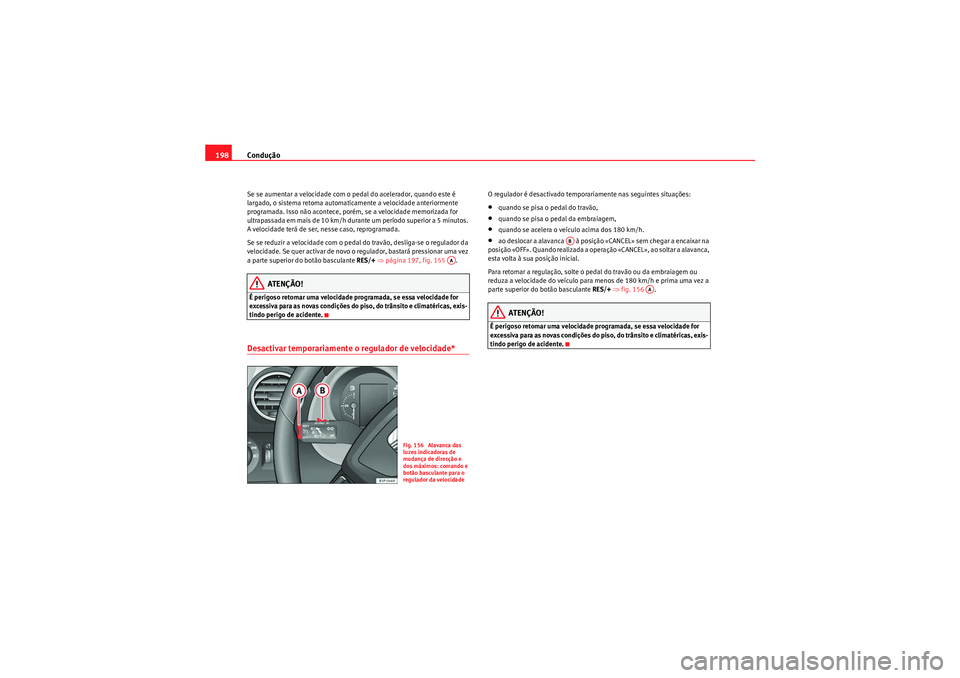 Seat Altea XL 2010  Manual do proprietário (in Portuguese)  Condução
198Se se aumentar a velocidade com o pedal do acelerador, quando este é 
largado, o sistema retoma automaticamente a velocidade anteriormente 
programada. Isso não acontece, porém, se a 