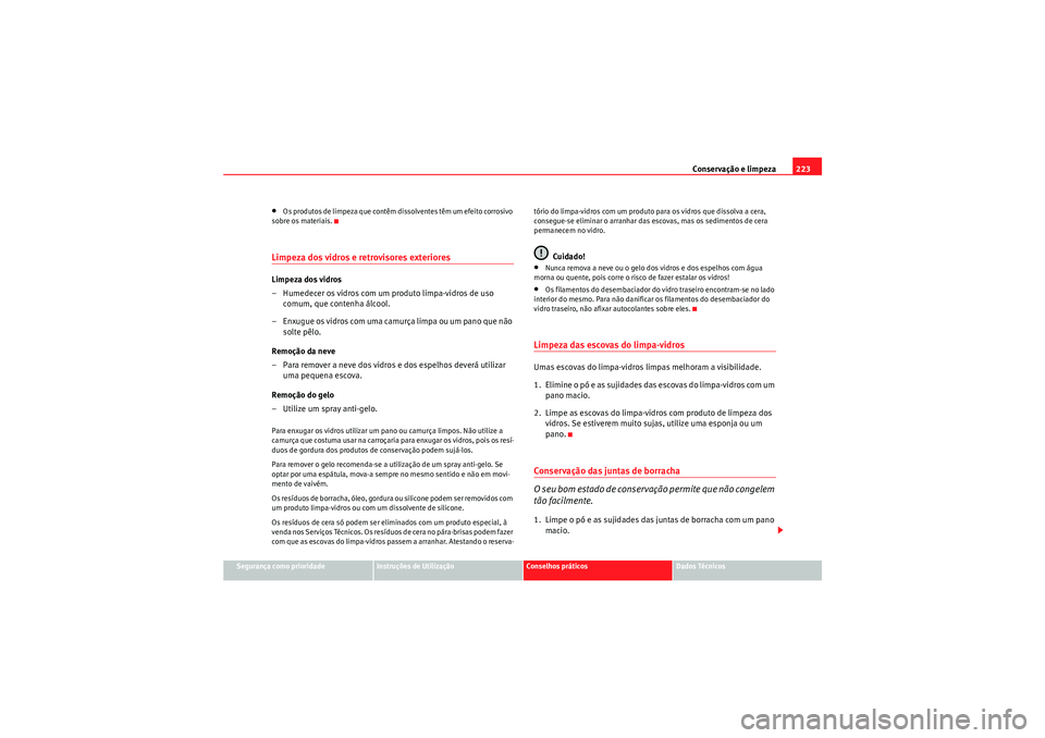 Seat Altea XL 2010  Manual do proprietário (in Portuguese)  Conservação e limpeza223
Segurança como prioridade
Instruções de Utilização
Conselhos práticos
Dados Técnicos
•Os produtos de limpeza que contêm dissolventes têm um efeito corrosivo 
sobr