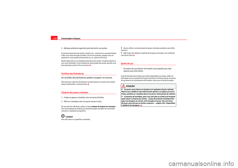 Seat Altea XL 2010  Manual do proprietário (in Portuguese)  Conservação e limpeza
224
2.  Aplique produtos especiais para borracha nas juntas.As juntas de borracha das portas, janelas, etc., conservam a sua elasticidade 
e têm uma maior duração se forem, 