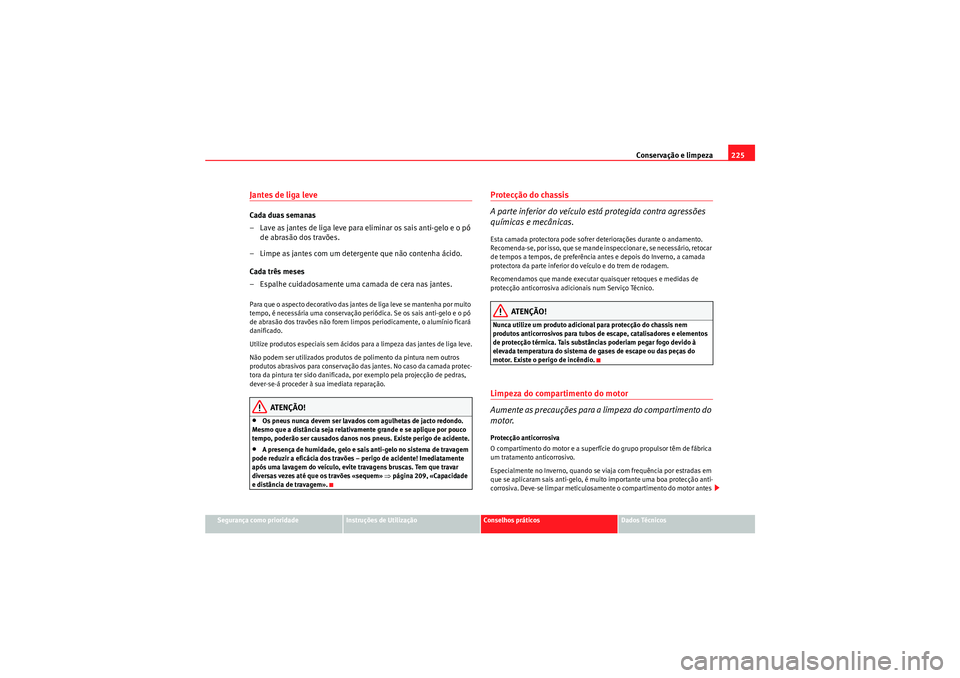 Seat Altea XL 2010  Manual do proprietário (in Portuguese)  Conservação e limpeza225
Segurança como prioridade
Instruções de Utilização
Conselhos práticos
Dados Técnicos
Jantes de liga leveCada duas semanas
– Lave as jantes de liga leve para  elimin