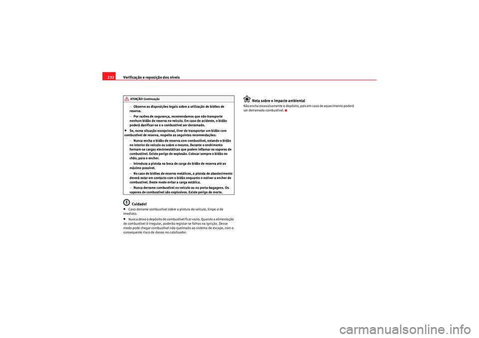 Seat Altea XL 2010  Manual do proprietário (in Portuguese)  Verificação e reposição dos níveis
232
− Observe as disposições legais sobre a utilização de bidões de 
reserva.
− Por razões de segurança, recomendamos que não transporte 
nenhum bid