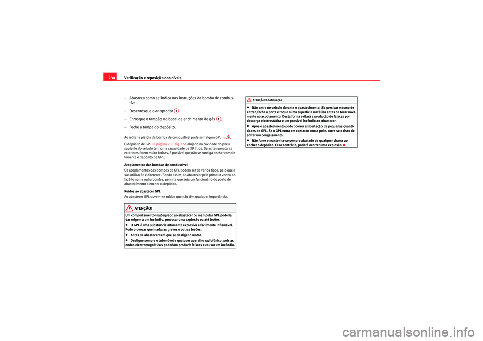 Seat Altea XL 2010  Manual do proprietário (in Portuguese)  Verificação e reposição dos níveis
234
– Abasteça como se indica nas in struções da bomba de combus-
tível.
– Desenrosque o adaptador  .
– Enrosque o tampão no bocal de enchimento de g