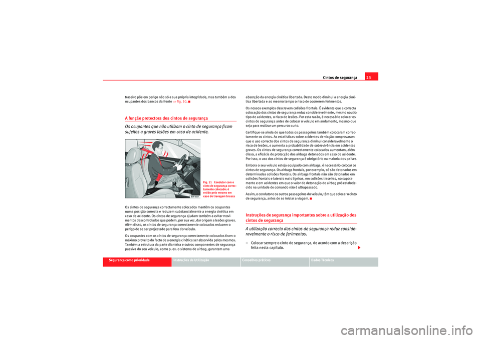 Seat Altea XL 2010 Manual do proprietário (in Portuguese) Cintos de segurança23
Segurança como prioridade
Instruções de Utilização
Conselhos práticos
Dados Técnicos
traseiro põe em perigo não só a sua própria integridade, mas também a dos
ocupa Seat Altea XL 2010 Manual do proprietário (in Portuguese) Cintos de segurança23
Segurança como prioridade
Instruções de Utilização
Conselhos práticos
Dados Técnicos
traseiro põe em perigo não só a sua própria integridade, mas também a dos
ocupa