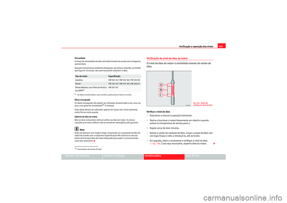 Seat Altea XL 2010 Manual do proprietário (in Portuguese) Verificação e reposição dos níveis243
Segurança como prioridade
Instruções de Utilização
Conselhos práticos
Dados Técnicos
Viscosidade
A classe de viscosidade do óleo será determinada de Seat Altea XL 2010 Manual do proprietário (in Portuguese) Verificação e reposição dos níveis243
Segurança como prioridade
Instruções de Utilização
Conselhos práticos
Dados Técnicos
Viscosidade
A classe de viscosidade do óleo será determinada de