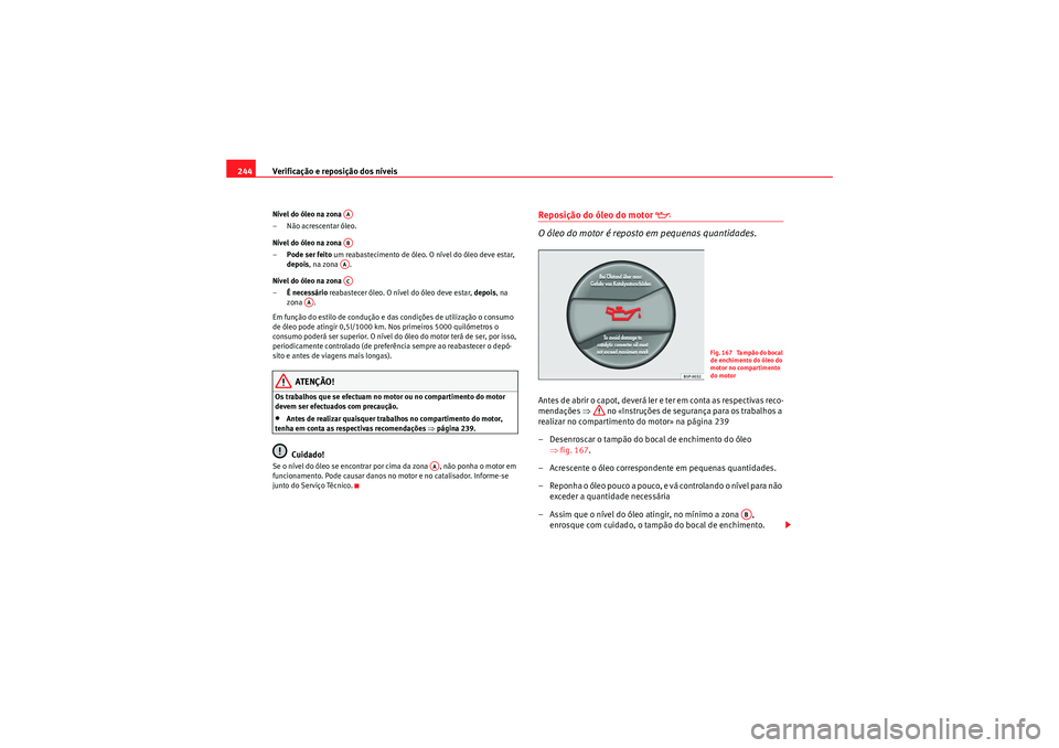 Seat Altea XL 2010 Manual do proprietário (in Portuguese) Verificação e reposição dos níveis
244Nível do óleo na zona
– Não acrescentar óleo.
Nível do óleo na zona
– Pode ser feito um reabastecimento de óleo. O nível do óleo deve estar,
Seat Altea XL 2010 Manual do proprietário (in Portuguese) Verificação e reposição dos níveis
244Nível do óleo na zona
– Não acrescentar óleo.
Nível do óleo na zona
– Pode ser feito um reabastecimento de óleo. O nível do óleo deve estar,