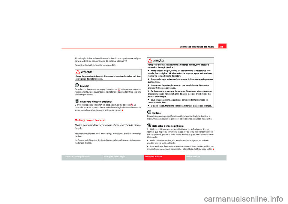 Seat Altea XL 2010 Manual do proprietário (in Portuguese) Verificação e reposição dos níveis245
Segurança como prioridade
Instruções de Utilização
Conselhos práticos
Dados Técnicos
A localização do bocal de enchimento do óleo do motor pode ver Seat Altea XL 2010 Manual do proprietário (in Portuguese) Verificação e reposição dos níveis245
Segurança como prioridade
Instruções de Utilização
Conselhos práticos
Dados Técnicos
A localização do bocal de enchimento do óleo do motor pode ver