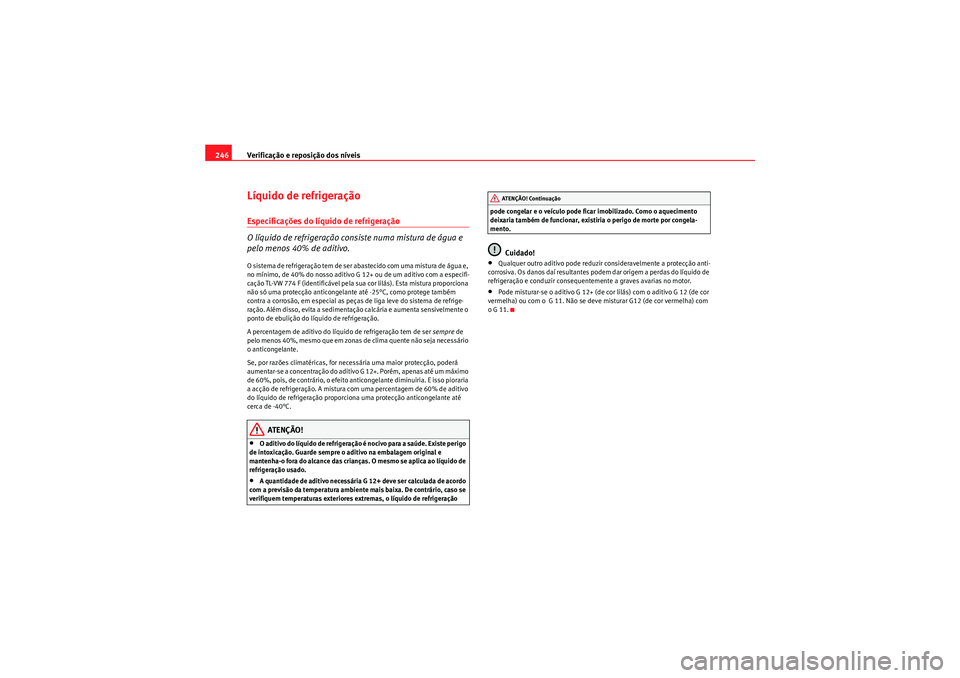 Seat Altea XL 2010 Manual do proprietário (in Portuguese) Verificação e reposição dos níveis
246Líquido de refrigeraçãoEspecificações do líquido de refrigeração
O líquido de refrigeração consiste numa mistura de água e
pelo menos 40% de adi Seat Altea XL 2010 Manual do proprietário (in Portuguese) Verificação e reposição dos níveis
246Líquido de refrigeraçãoEspecificações do líquido de refrigeração
O líquido de refrigeração consiste numa mistura de água e
pelo menos 40% de adi
