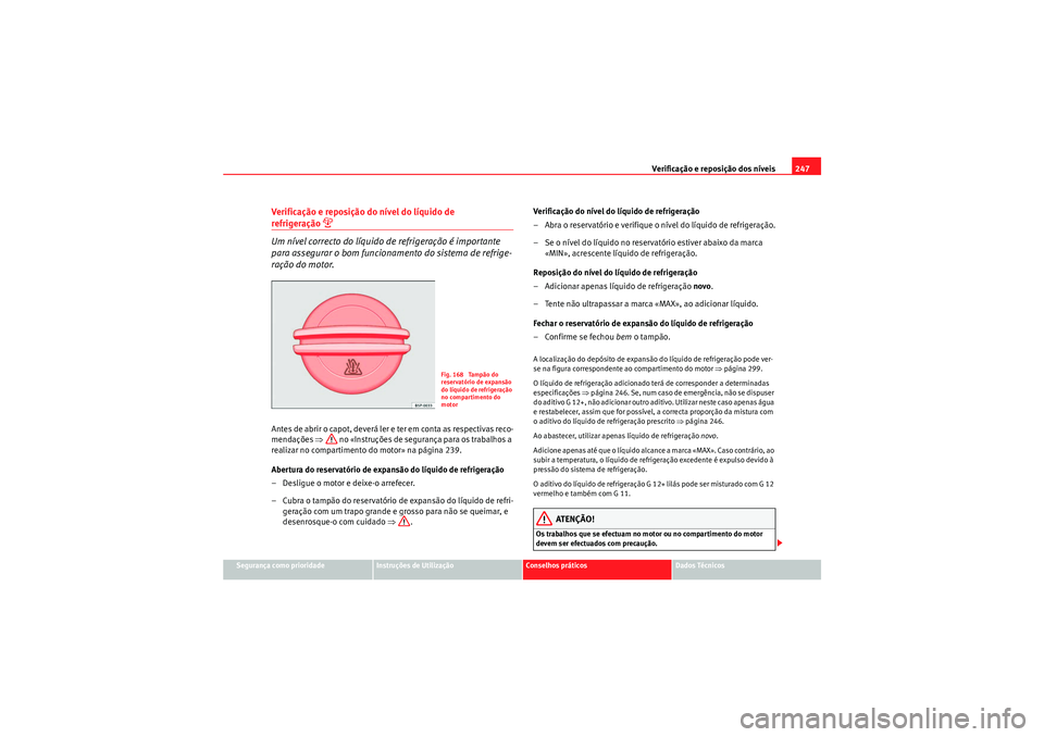 Seat Altea XL 2010 Manual do proprietário (in Portuguese) Verificação e reposição dos níveis247
Segurança como prioridade
Instruções de Utilização
Conselhos práticos
Dados Técnicos
Verificação e reposição do nível do líquido de refrigeraç Seat Altea XL 2010 Manual do proprietário (in Portuguese) Verificação e reposição dos níveis247
Segurança como prioridade
Instruções de Utilização
Conselhos práticos
Dados Técnicos
Verificação e reposição do nível do líquido de refrigeraç