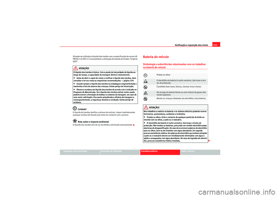 Seat Altea XL 2010 Manual do proprietário (in Portuguese) Verificação e reposição dos nÃveis253
Segurança como prioridade
Instruções de Utilização
Conselhos práticos
Dados Técnicos
Só pode ser utilizado o lÃquido dos travões com a especificaç Seat Altea XL 2010 Manual do proprietário (in Portuguese) Verificação e reposição dos nÃveis253
Segurança como prioridade
Instruções de Utilização
Conselhos práticos
Dados Técnicos
Só pode ser utilizado o lÃquido dos travões com a especificaç